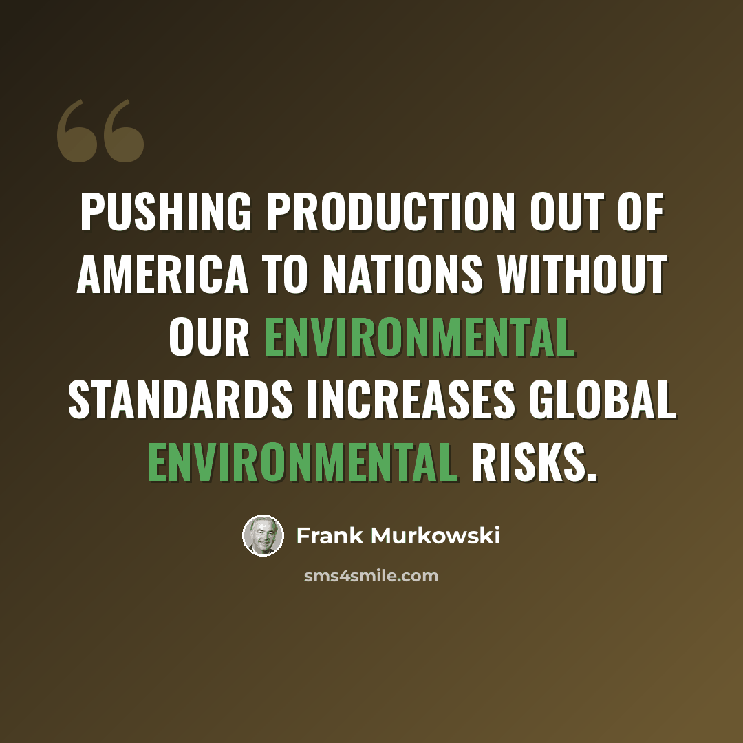 “Pushing production out of America to nations without our environmental standards increases global environmental risks.” quote by Frank Murkowski