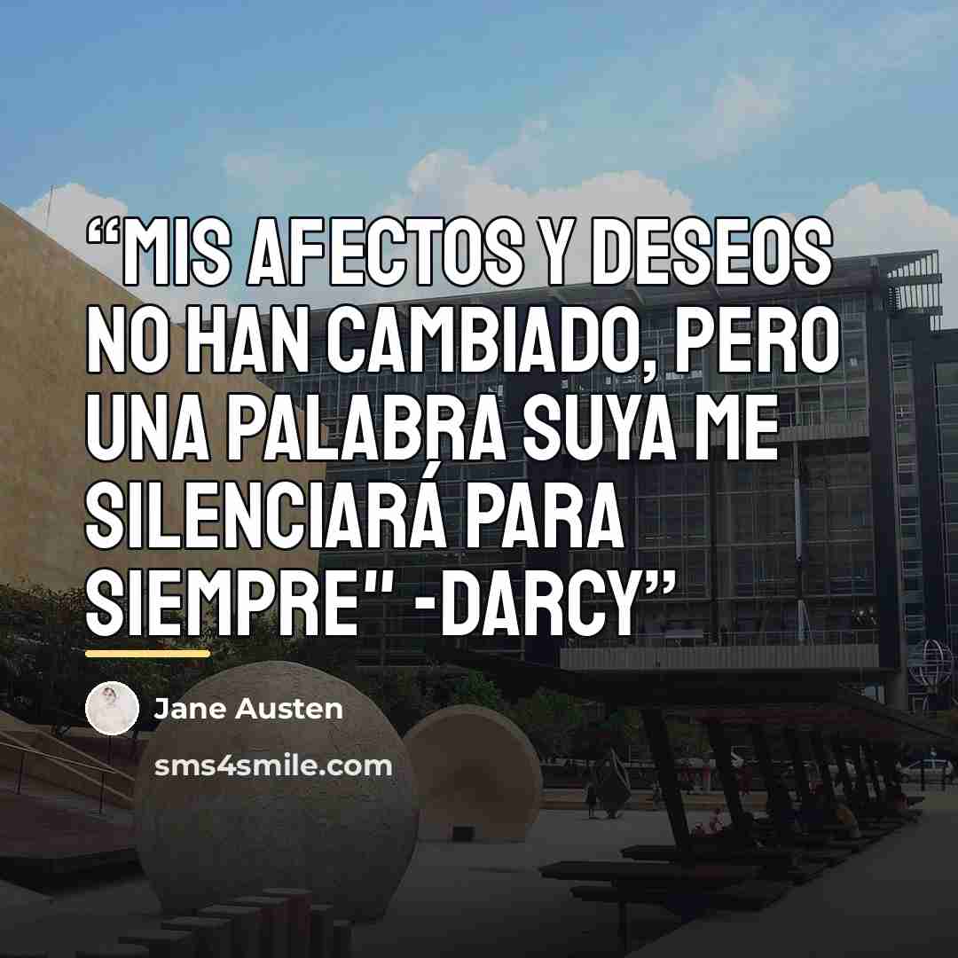 “Mis afectos y deseos no han cambiado, pero una palabra suya me silenciará para siempre" -Darcy” quote by Jane Austen