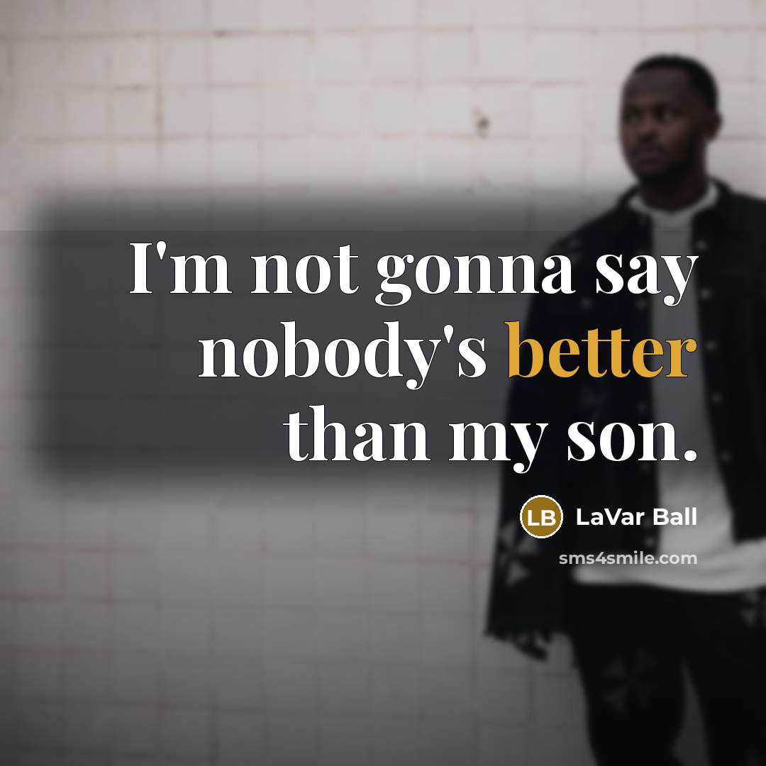 “I'm not gonna say nobody's better than my son.” quote by LaVar Ball