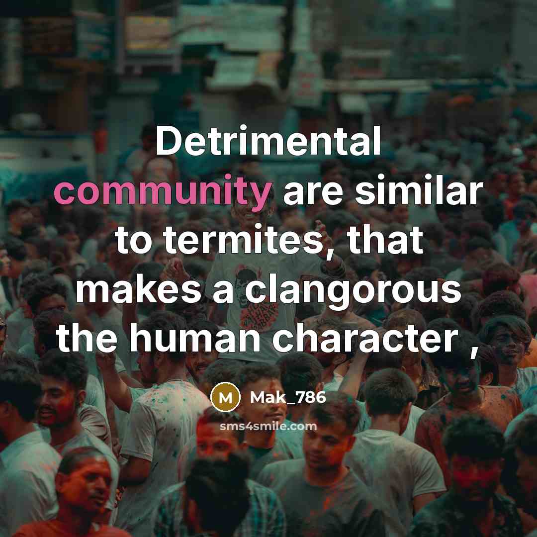 “Detrimental community are similar to termites, that makes a clangorous the human character ,” quote by Mak_786