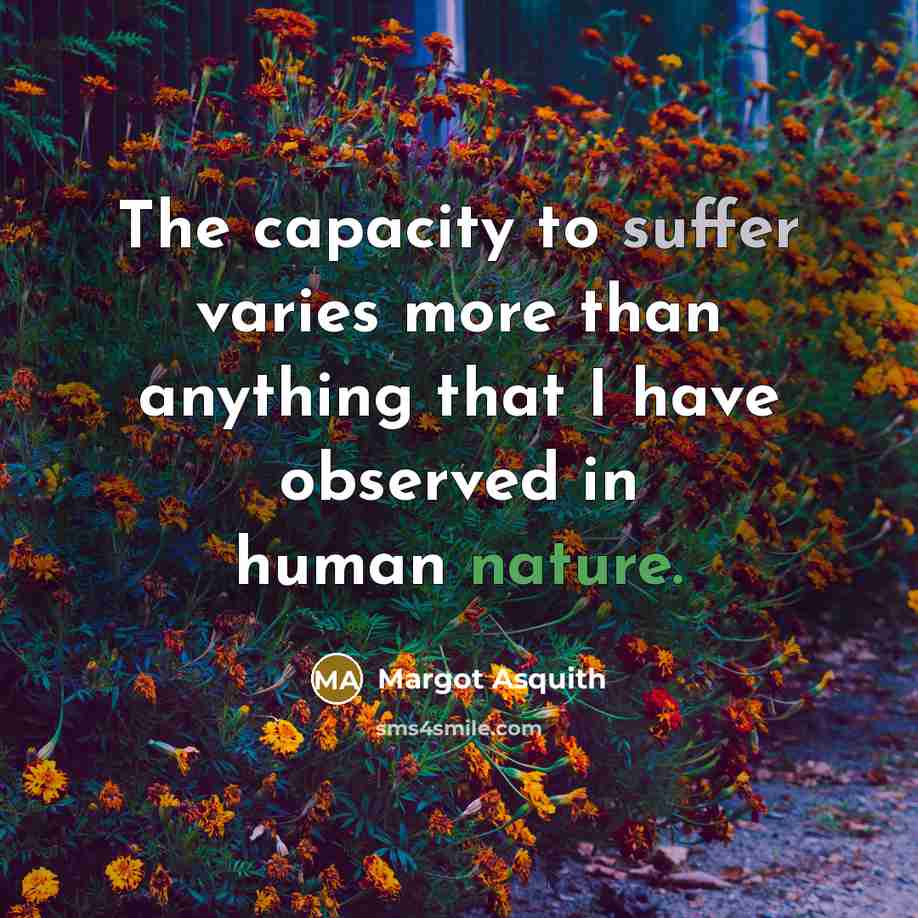“The capacity to suffer varies more than anything that I have observed in human nature.” quote by Margot Asquith