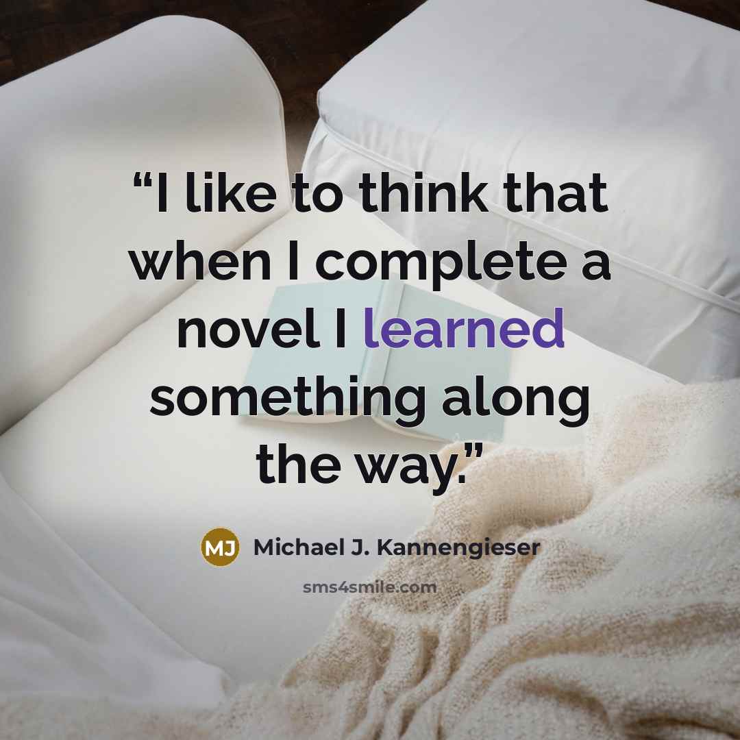 “I like to think that when I complete a novel I learned something along the way.” quote by Michael J. Kannengieser