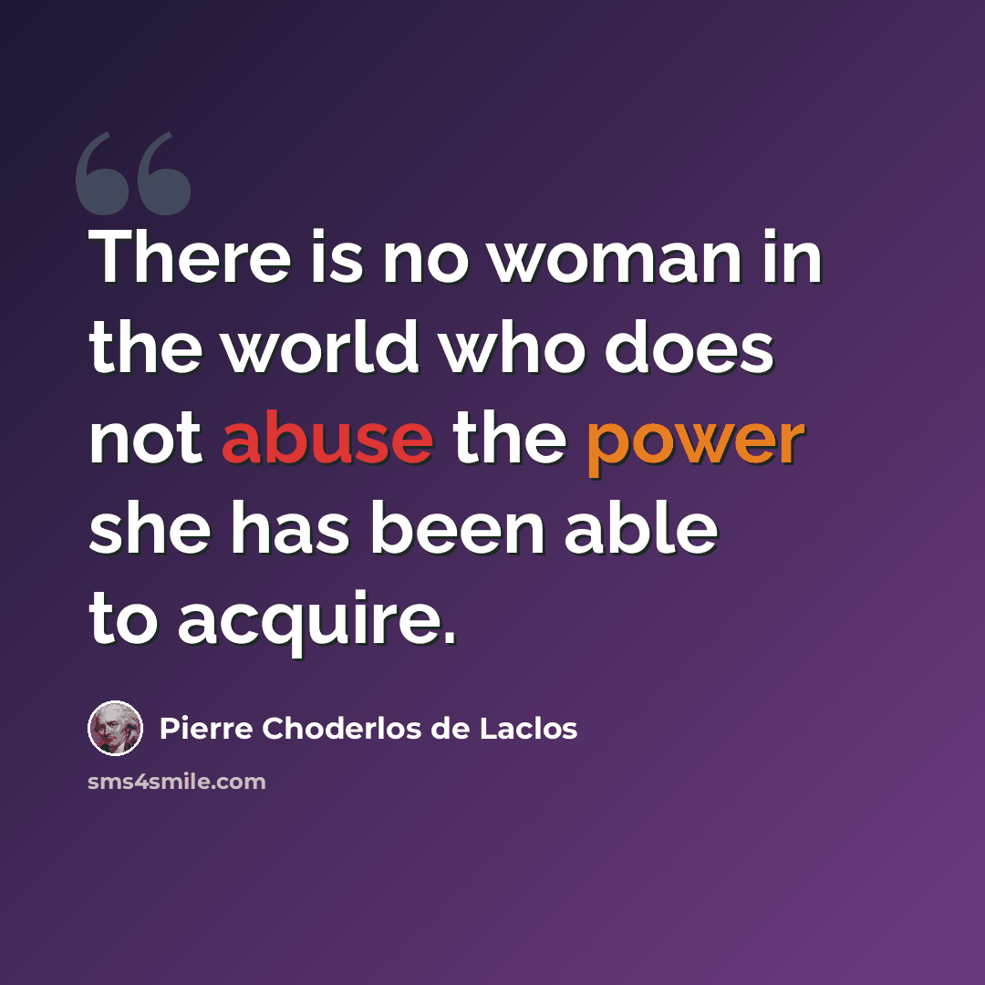 “There is no woman in the world who does not abuse the power she has been able to acquire.” quote by Pierre Choderlos De Laclos