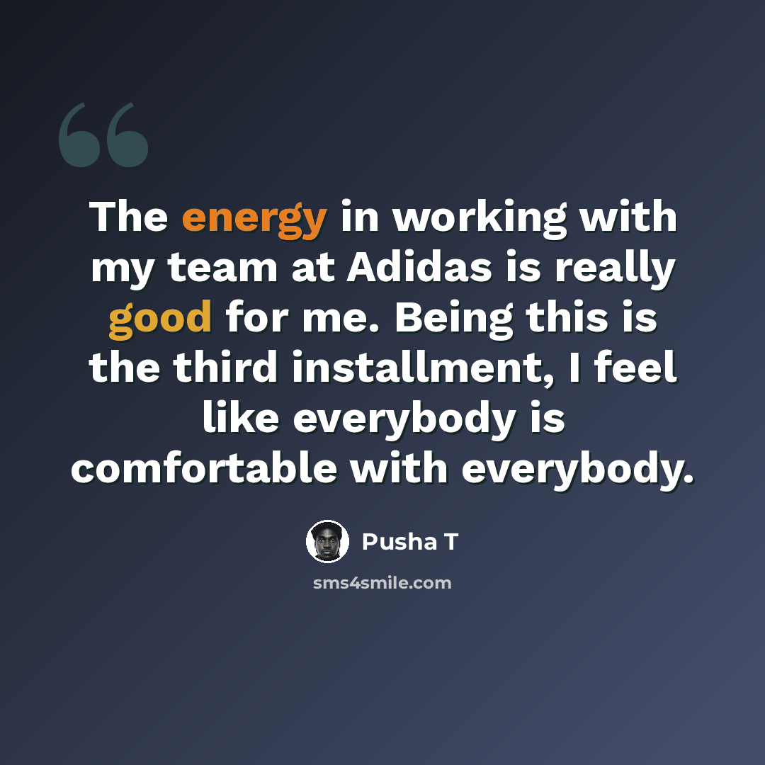 “The energy in working with my team at Adidas is really good for me. Being this is the third installment, I feel like everybody is comfortable with everybody.” quote by Pusha T