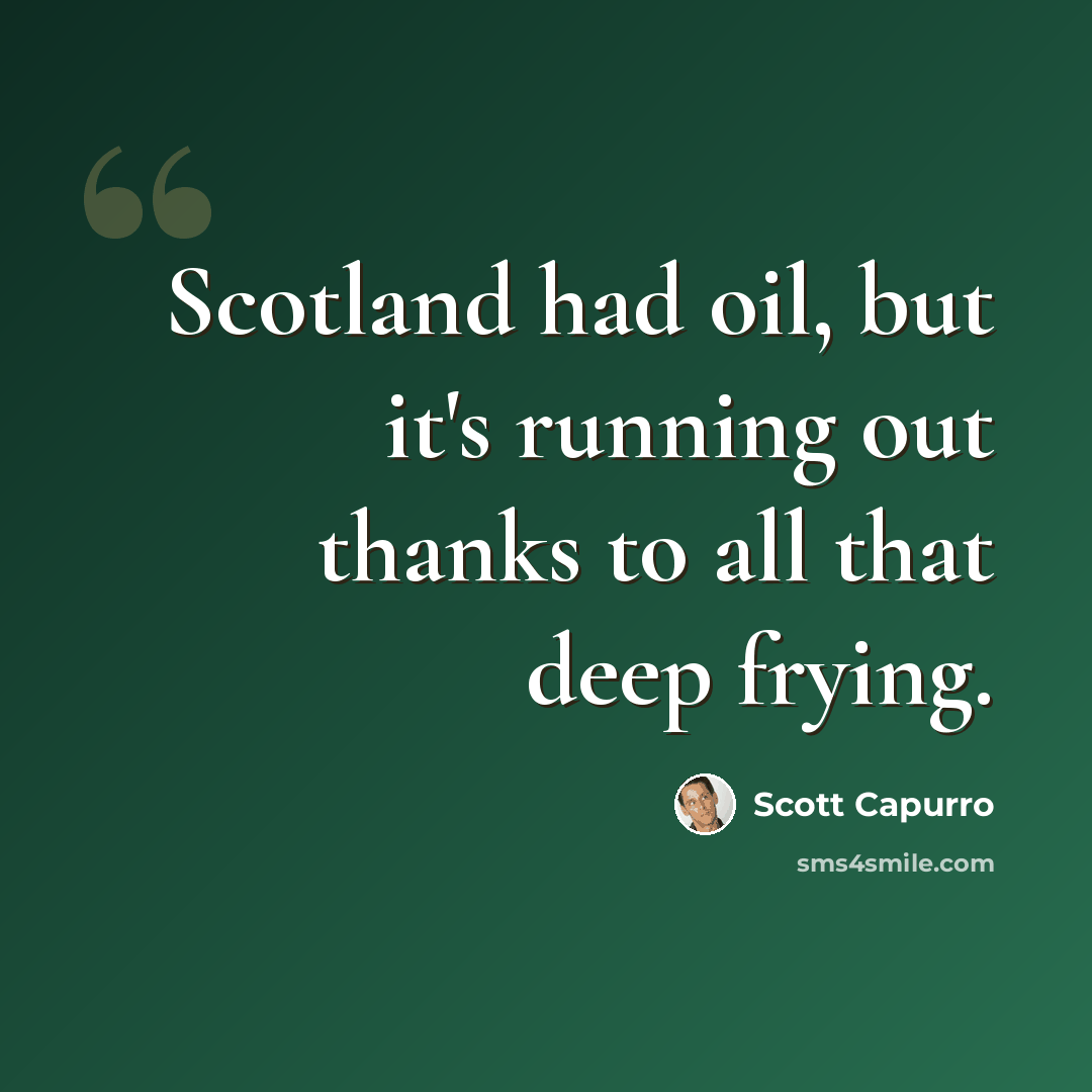 “Scotland had oil, but it's running out thanks to all that deep frying.” quote by Scott Capurro