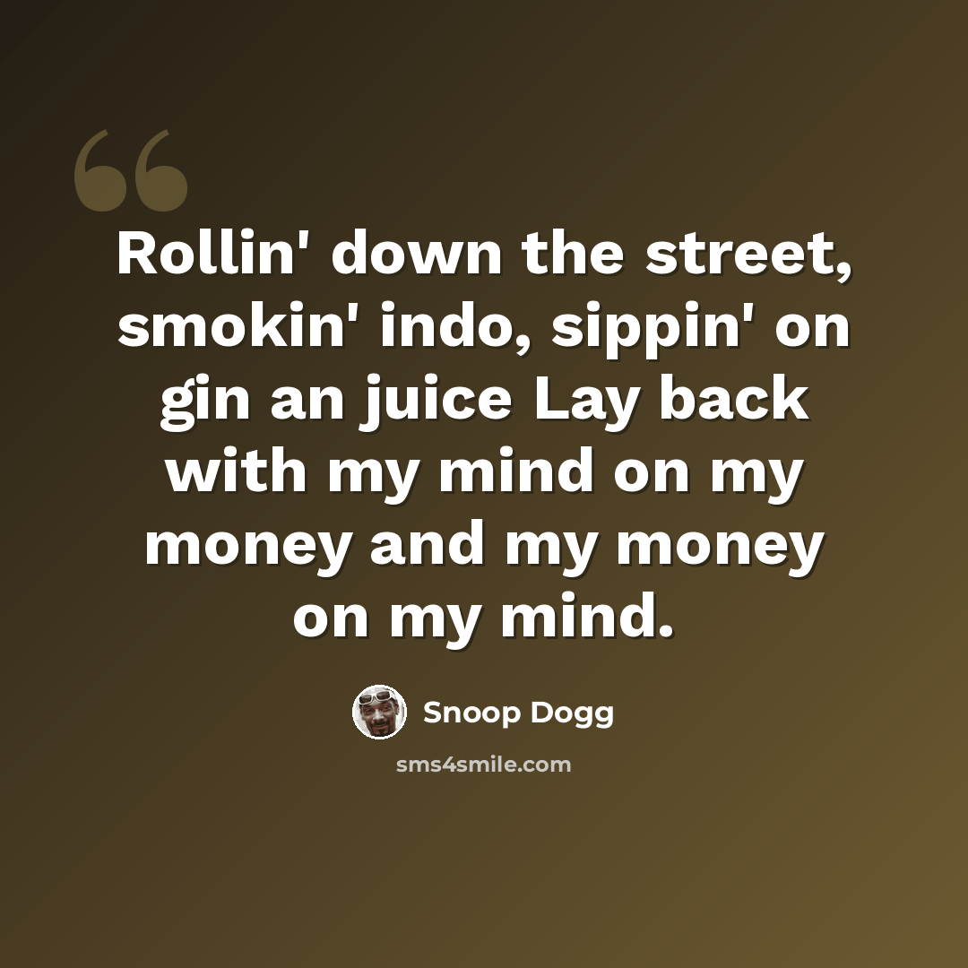 “Rollin' down the street, smokin' indo, sippin' on gin an juice Lay back with my mind on my money and my money on my mind.” quote by Snoop Dogg