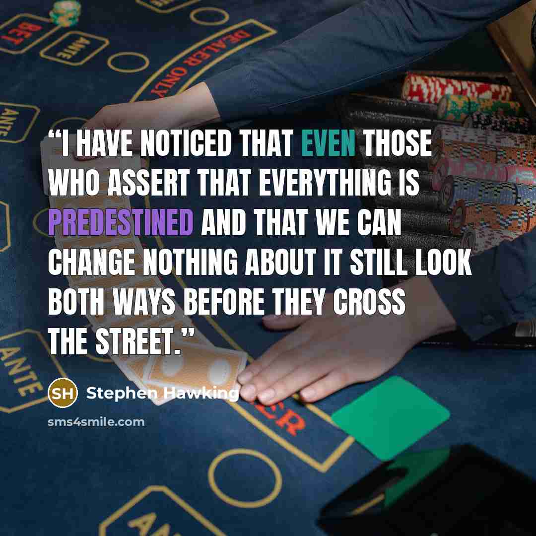 “I have noticed that even those who assert that everything is predestined and that we can change nothing about it still look both ways before they cross the street.” quote by Stephen Hawking