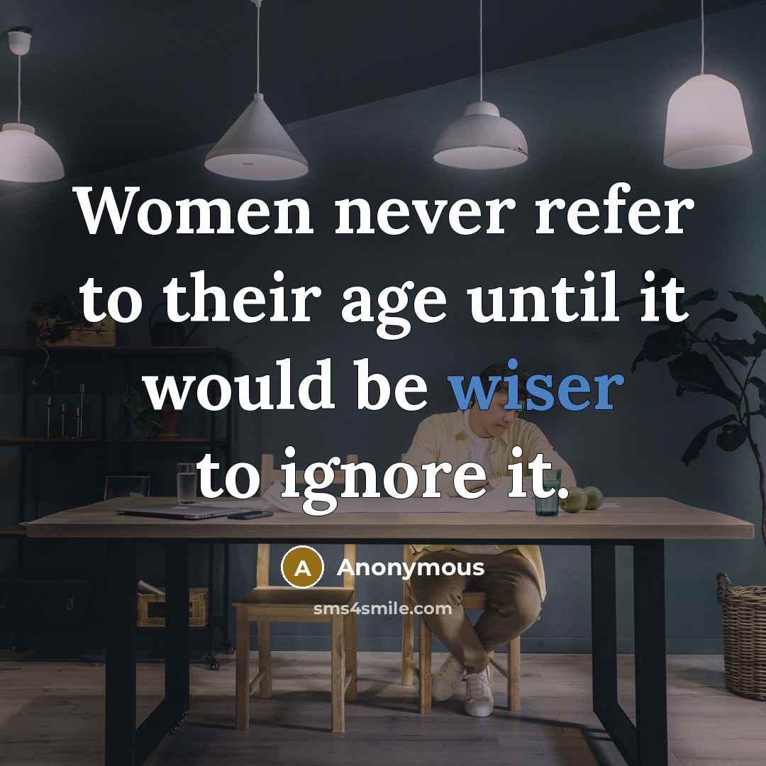 “Women never refer to their age until it would be wiser to ignore it.” quote by Anonymous