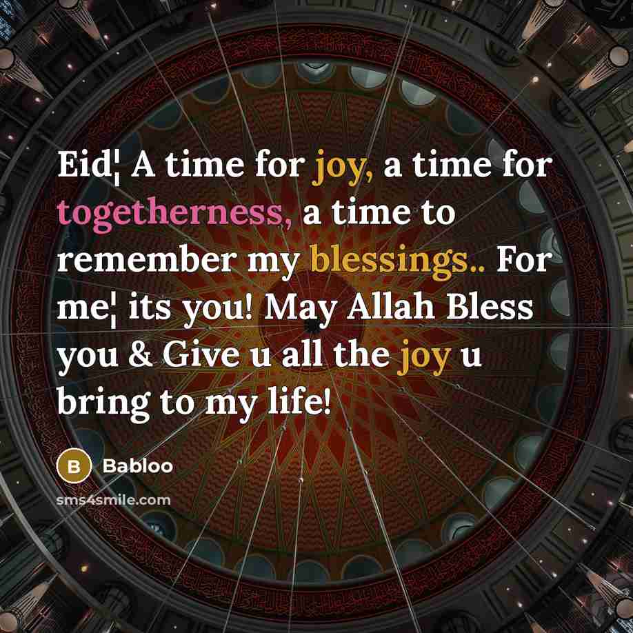 “Eid¦ A time for joy, a time for togetherness, a time to remember my blessings.. For me¦ its you! May Allah Bless you & Give u all the joy u bring to my life!” quote by Babloo