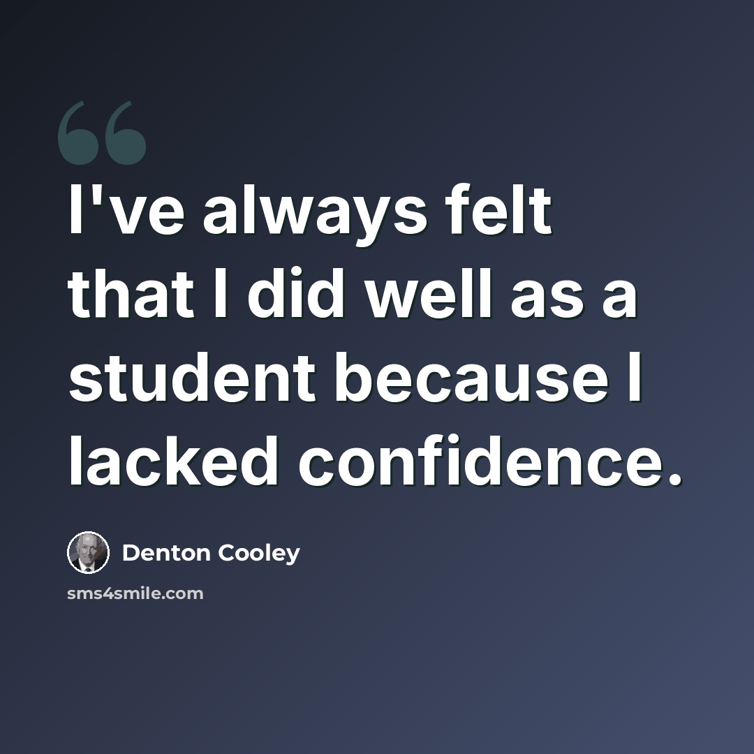 “I've always felt that I did well as a student because I lacked confidence.” quote by Denton Cooley