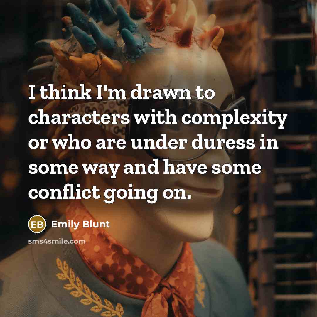 “I think I'm drawn to characters with complexity or who are under duress in some way and have some conflict going on.” quote by Emily Blunt