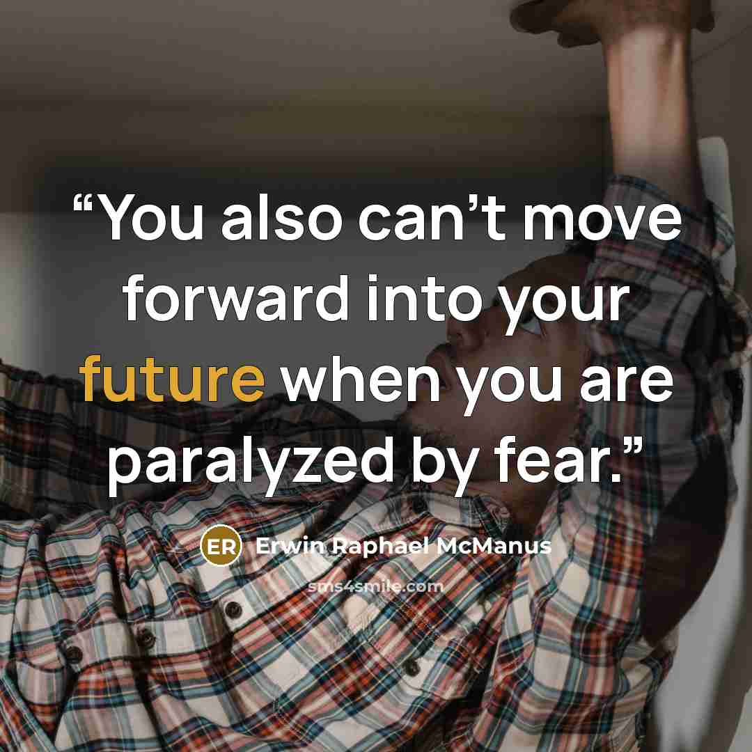“You also can’t move forward into your future when you are paralyzed by fear.” quote by Erwin Raphael McManus