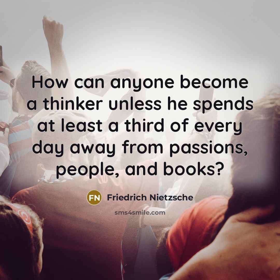 “How can anyone become a thinker unless he spends at least a third of every day away from passions, people, and books?” quote by Friedrich Nietzsche