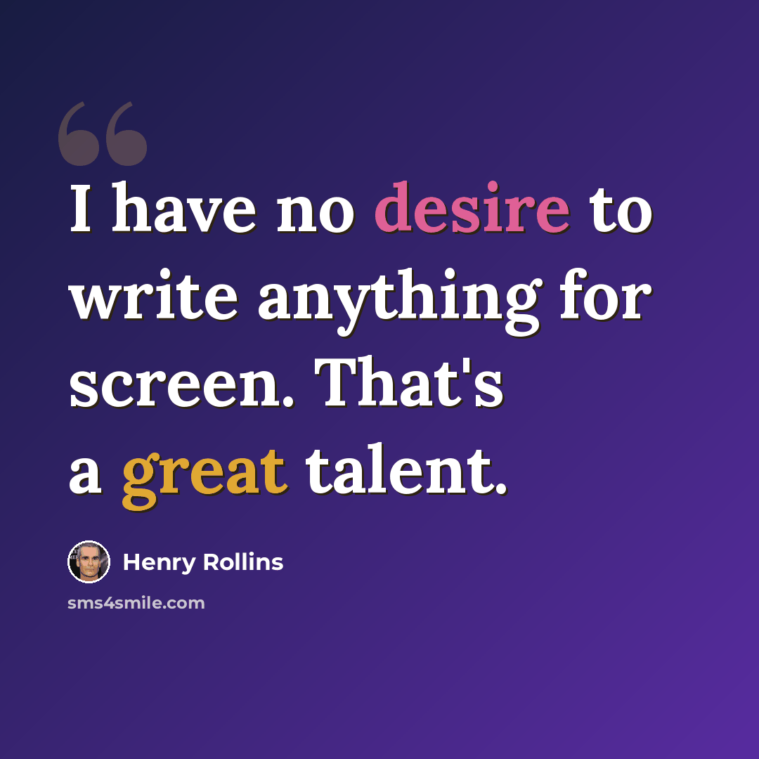 “I have no desire to write anything for screen. That's a great talent.” quote by Henry Rollins
