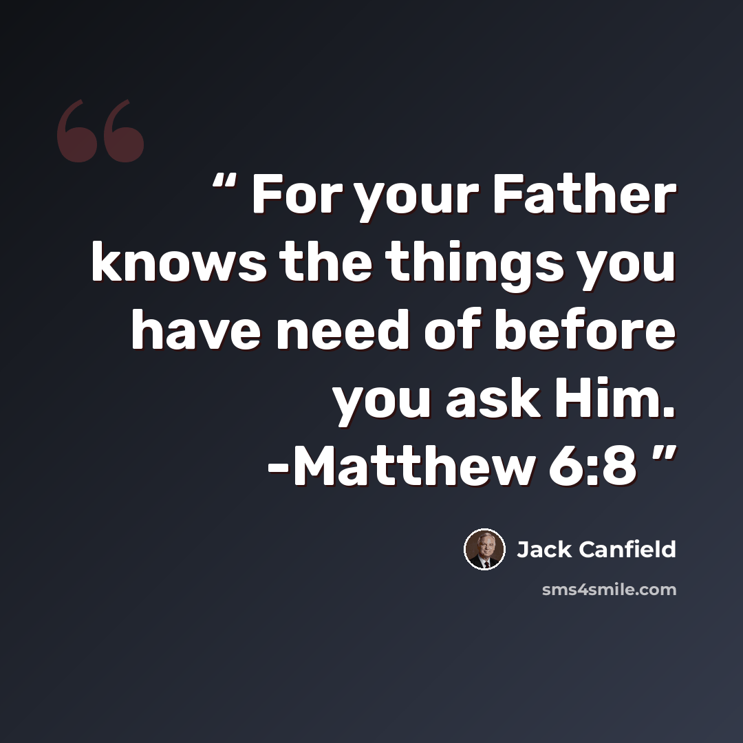 “For your Father knows the things you have need of before you ask Him. -Matthew 6:8” quote by Jack Canfield