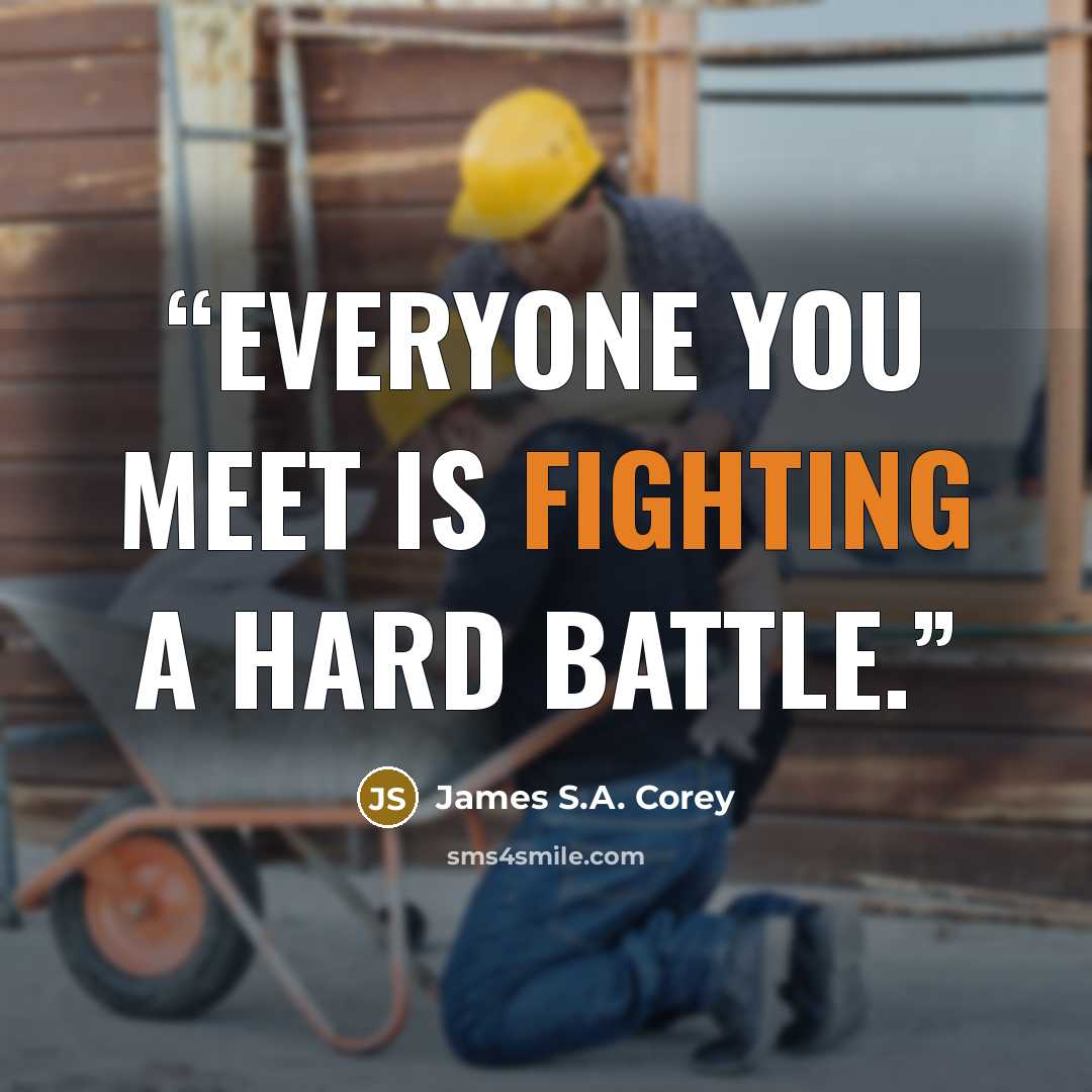 “Everyone you meet is fighting a hard battle.” quote by James S.A. Corey