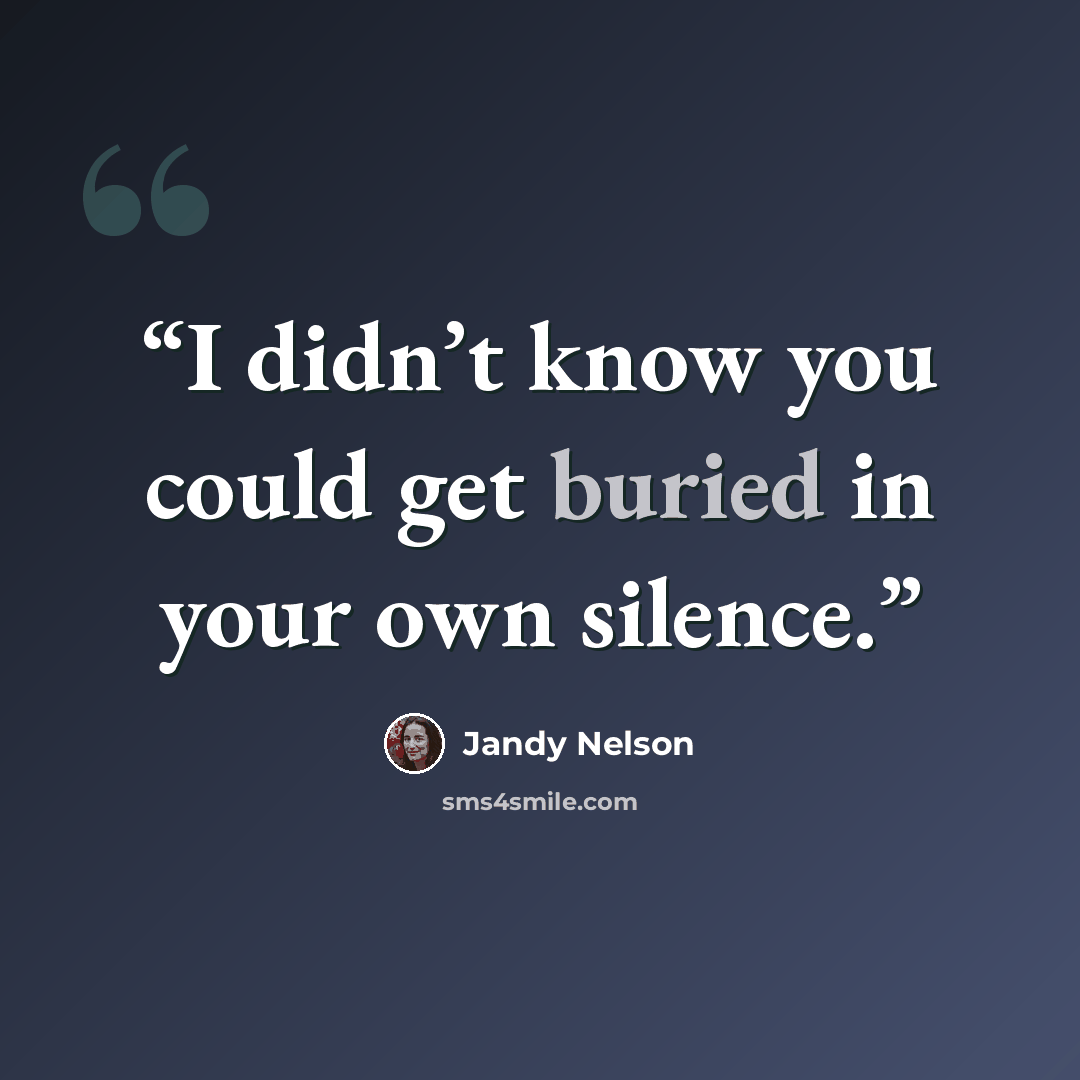 “I didn’t know you could get buried in your own silence.” quote by Jandy Nelson