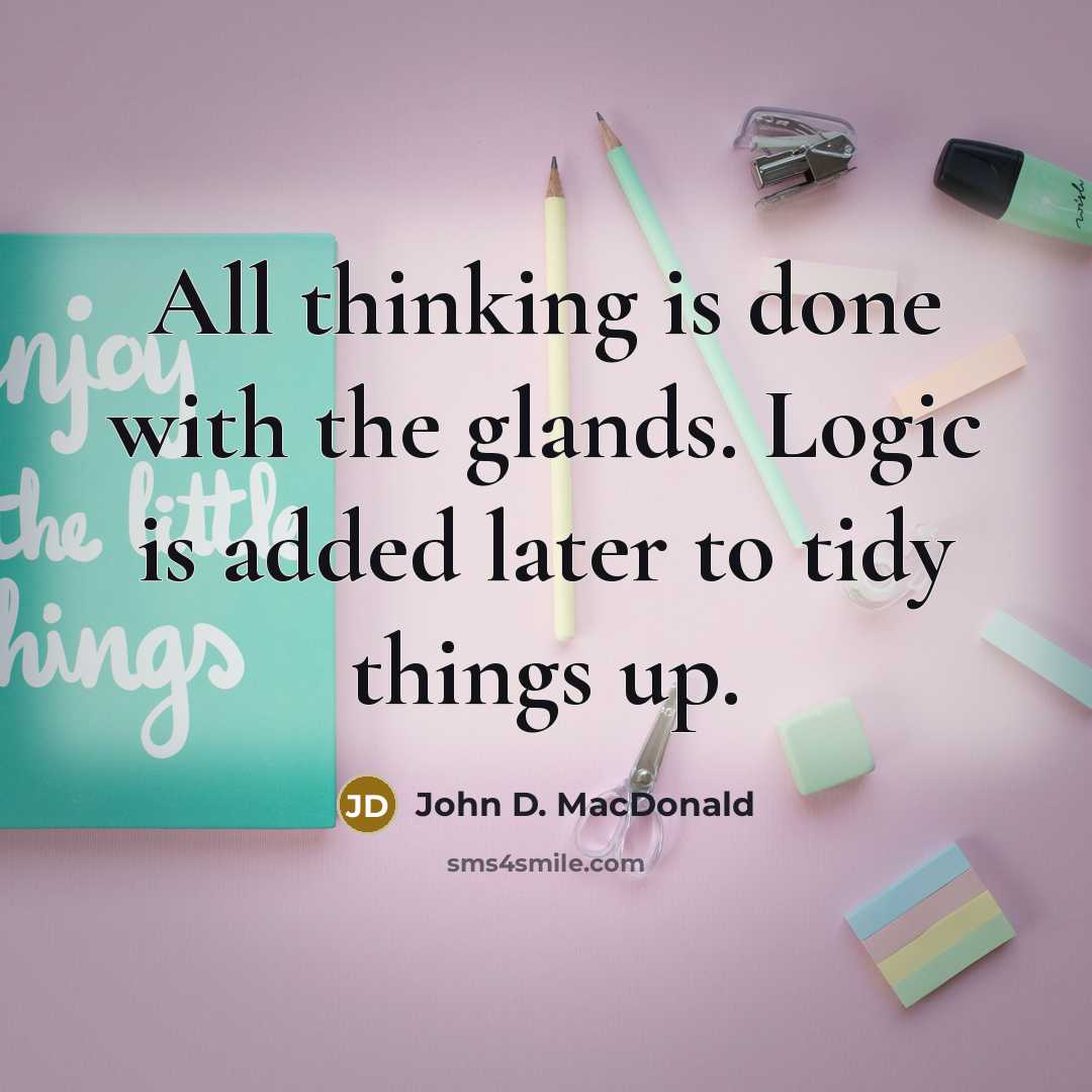 “All thinking is done with the glands. Logic is added later to tidy things up.” quote by John D. MacDonald