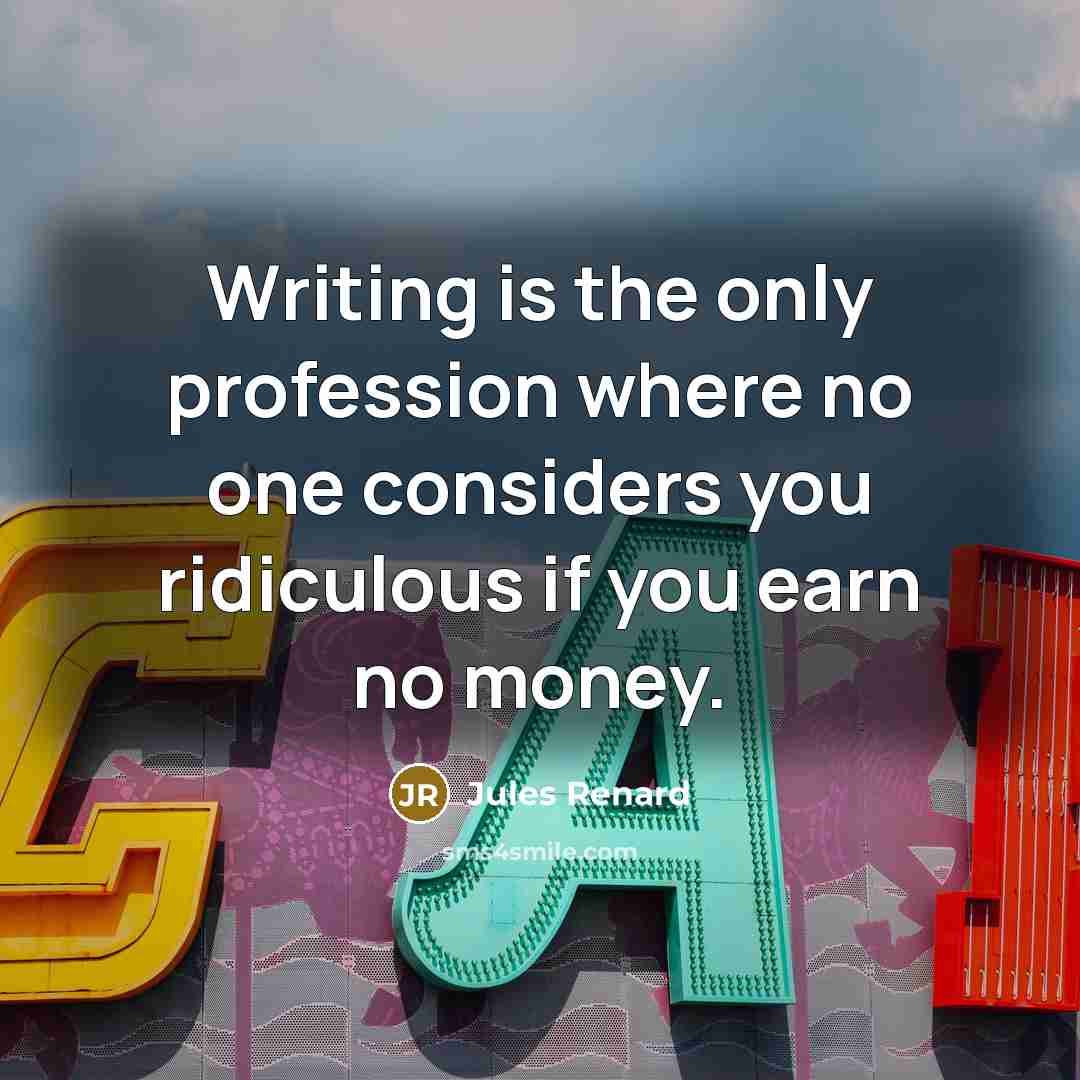 “Writing is the only profession where no one considers you ridiculous if you earn no money.” quote by Jules Renard