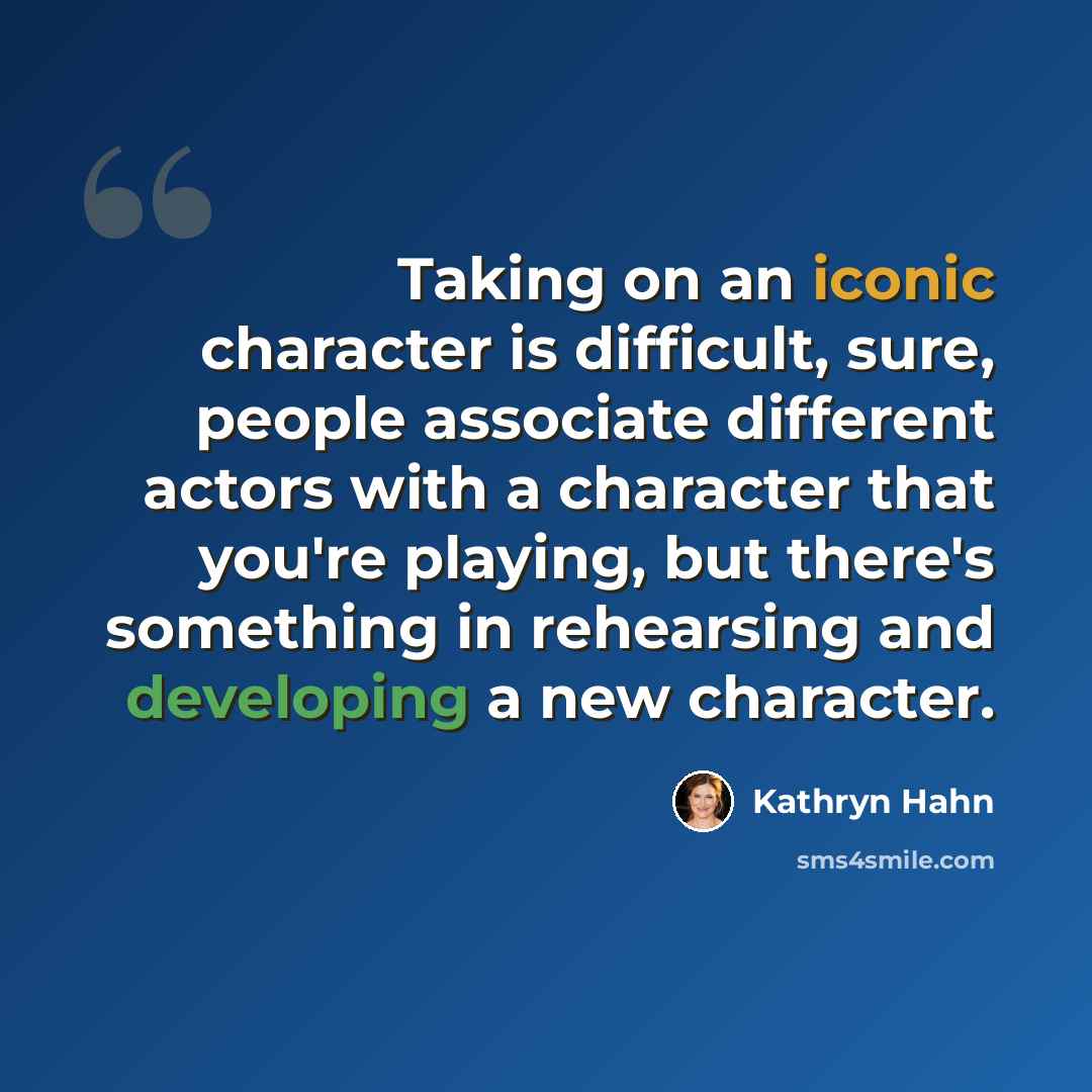 “Taking on an iconic character is difficult, sure, people associate different actors with a character that you're playing, but there's something in rehearsing and developing a new character.” quote by Kathryn Hahn