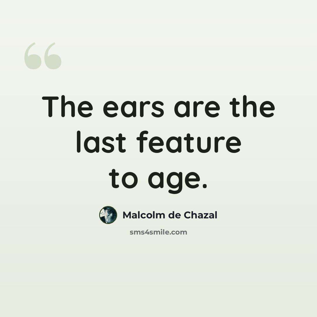 “The ears are the last feature to age.” quote by Malcolm De Chazal
