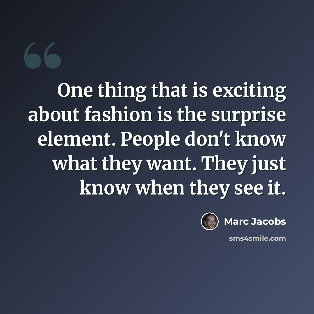 “One thing that is exciting about fashion is the surprise element. People don't know what they want. They just know when they see it.” quote by Marc Jacobs