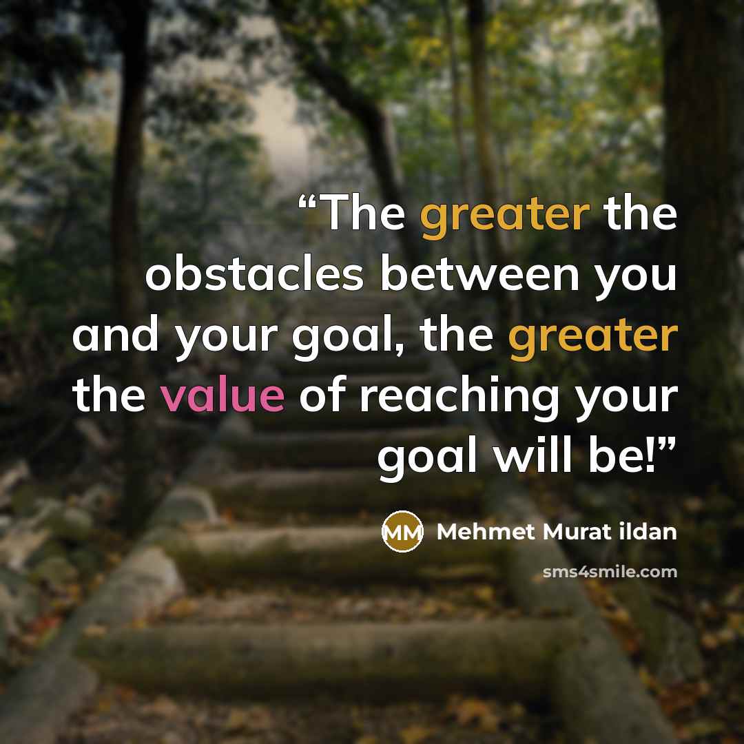 “The greater the obstacles between you and your goal, the greater the value of reaching your goal will be!” quote by Mehmet Murat ildan