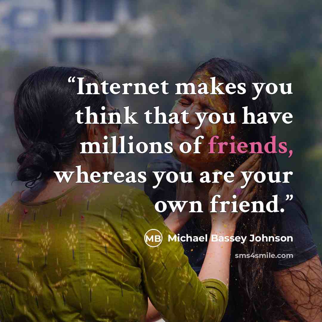 “Internet makes you think that you have millions of friends, whereas you are your own friend.” quote by Michael Bassey Johnson