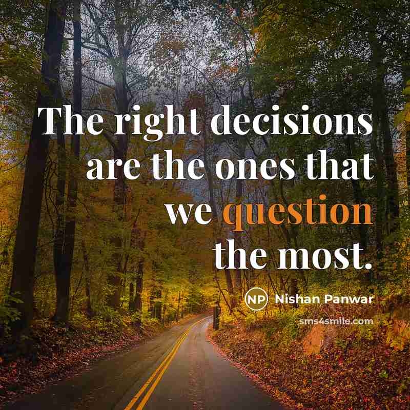 “The right decisions are the ones that we question the most.” quote by Nishan Panwar