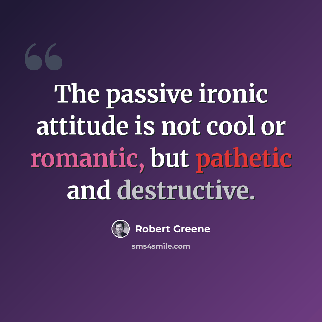 “The passive ironic attitude is not cool or romantic, but pathetic and destructive.” quote by Robert Greene