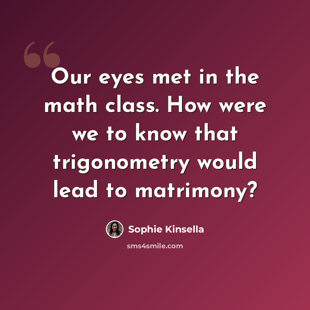 “Our eyes met in the math class. How were we to know that trigonometry would lead to matrimony?” quote by Sophie Kinsella
