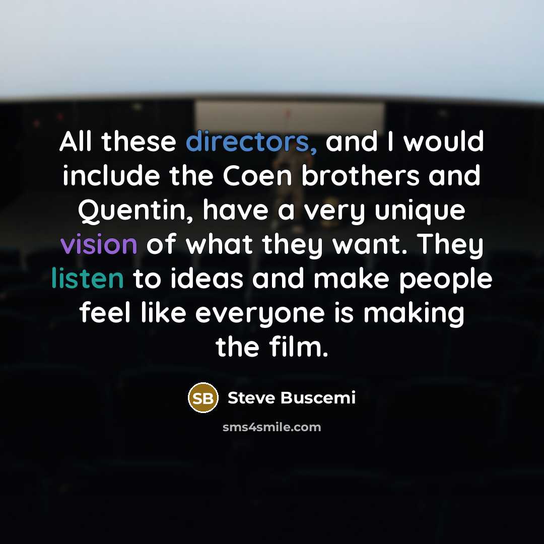 “All these directors, and I would include the Coen brothers and Quentin, have a very unique vision of what they want. They listen to ideas and make people feel like everyone is making the film.” quote by Steve Buscemi
