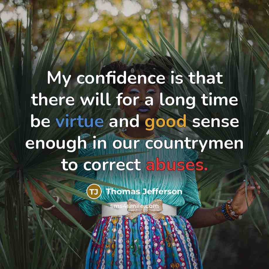 “My confidence is that there will for a long time be virtue and good sense enough in our countrymen to correct abuses.” quote by Thomas Jefferson