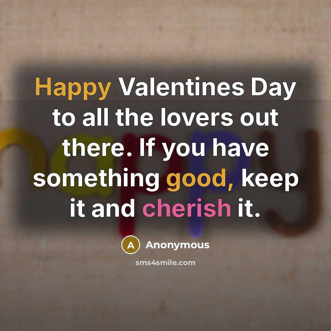 “Happy Valentines Day to all the lovers out there. If you have something good, keep it and cherish it.” quote by Anonymous