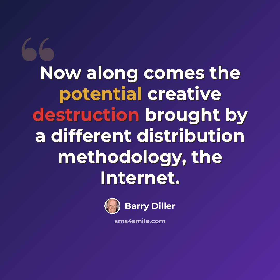 “Now along comes the potential creative destruction brought by a different distribution methodology, the Internet.” quote by Barry Diller