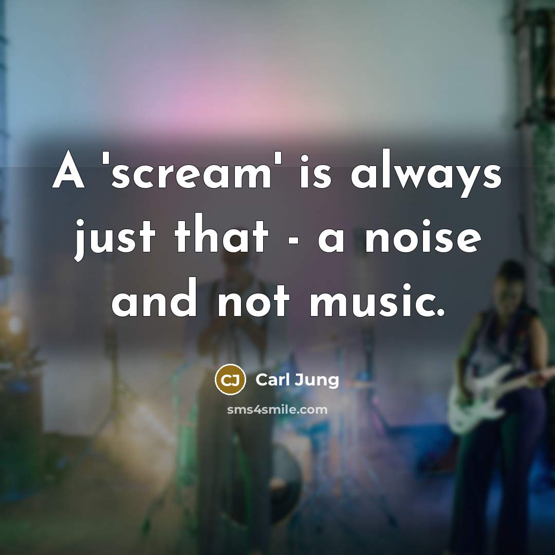 “A 'scream' is always just that - a noise and not music.” quote by Carl Jung