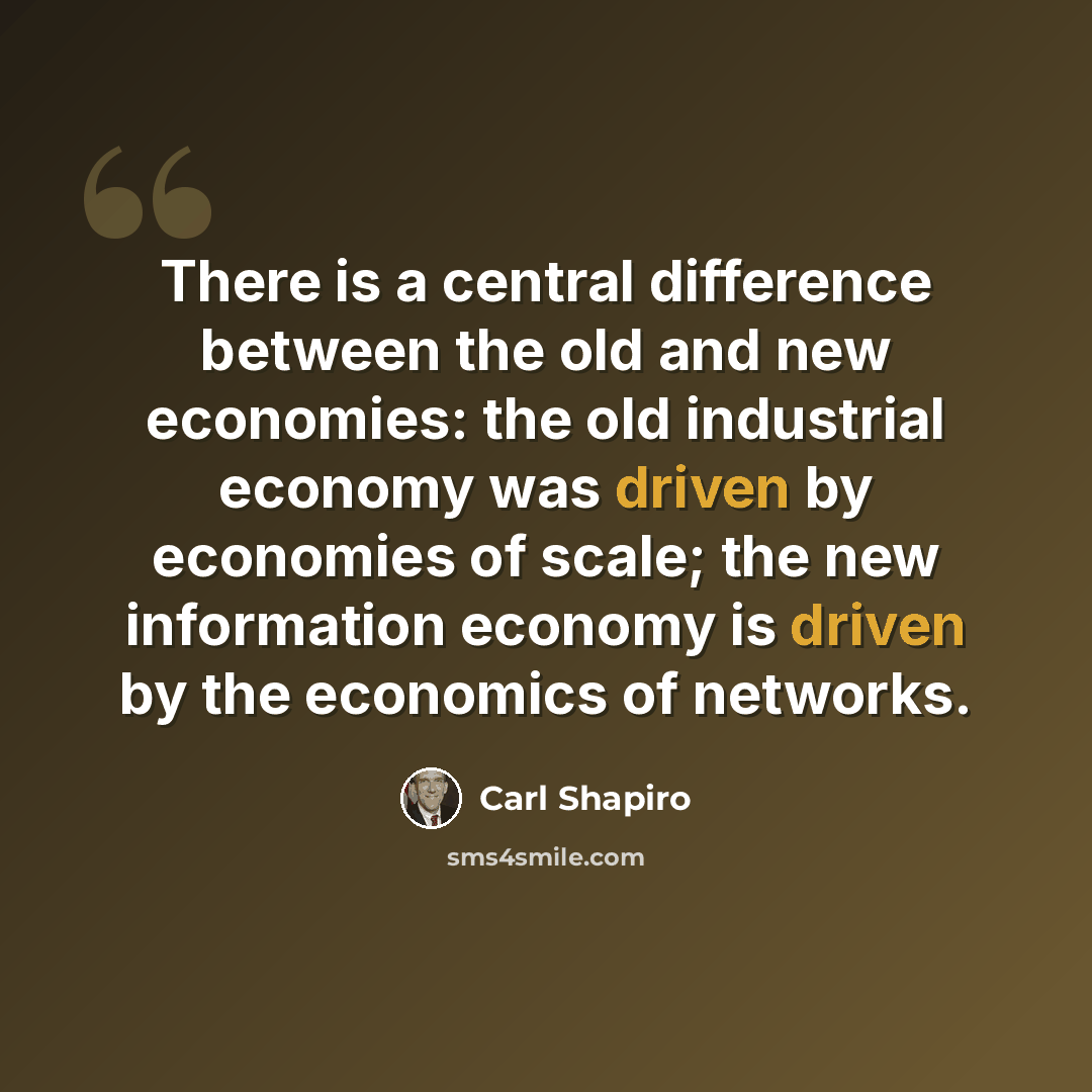 “There is a central difference between the old and new economies: the old industrial economy was driven by economies of scale; the new information economy is driven by the economics of networks.” quote by Carl Shapiro
