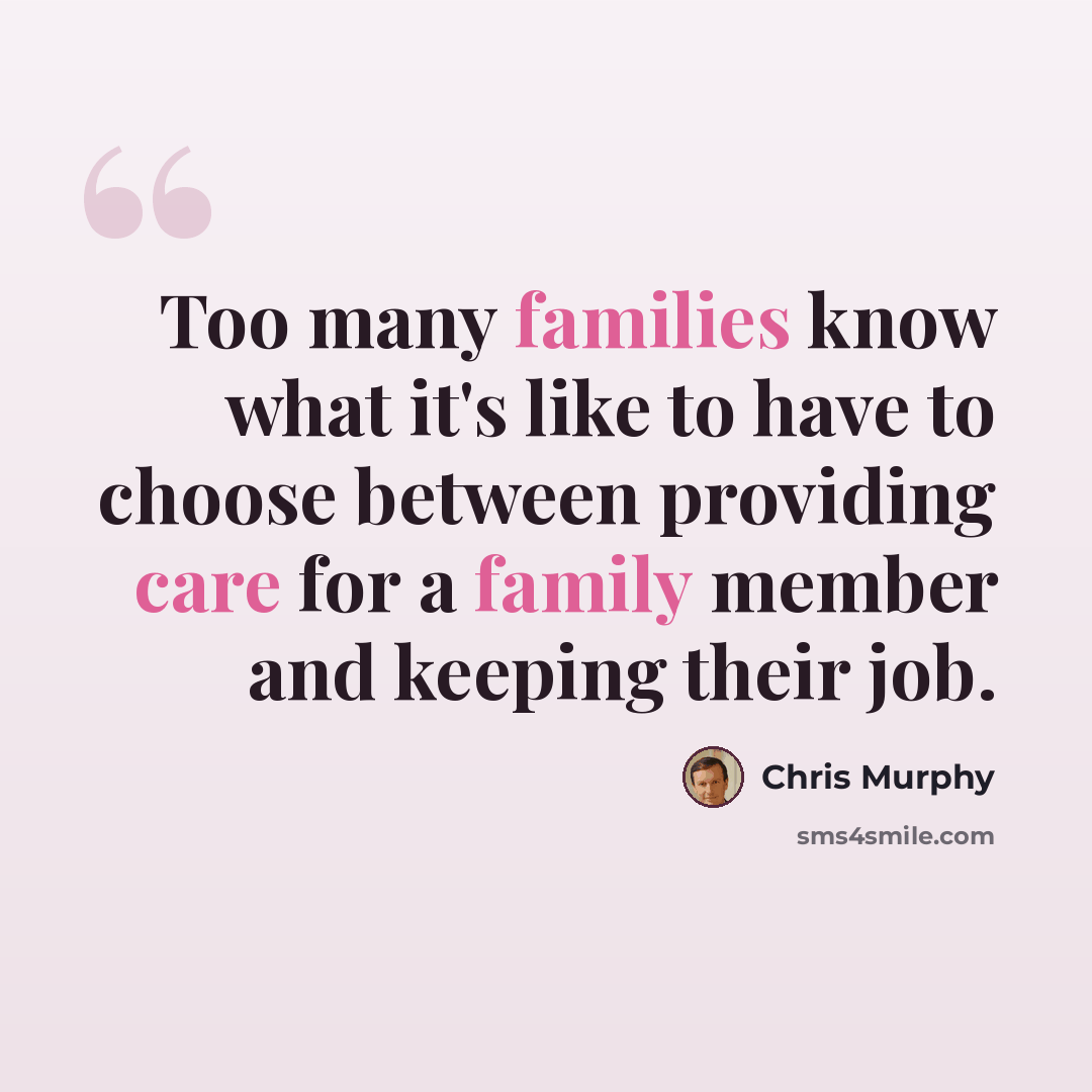 “Too many families know what it's like to have to choose between providing care for a family member and keeping their job.” quote by Chris Murphy