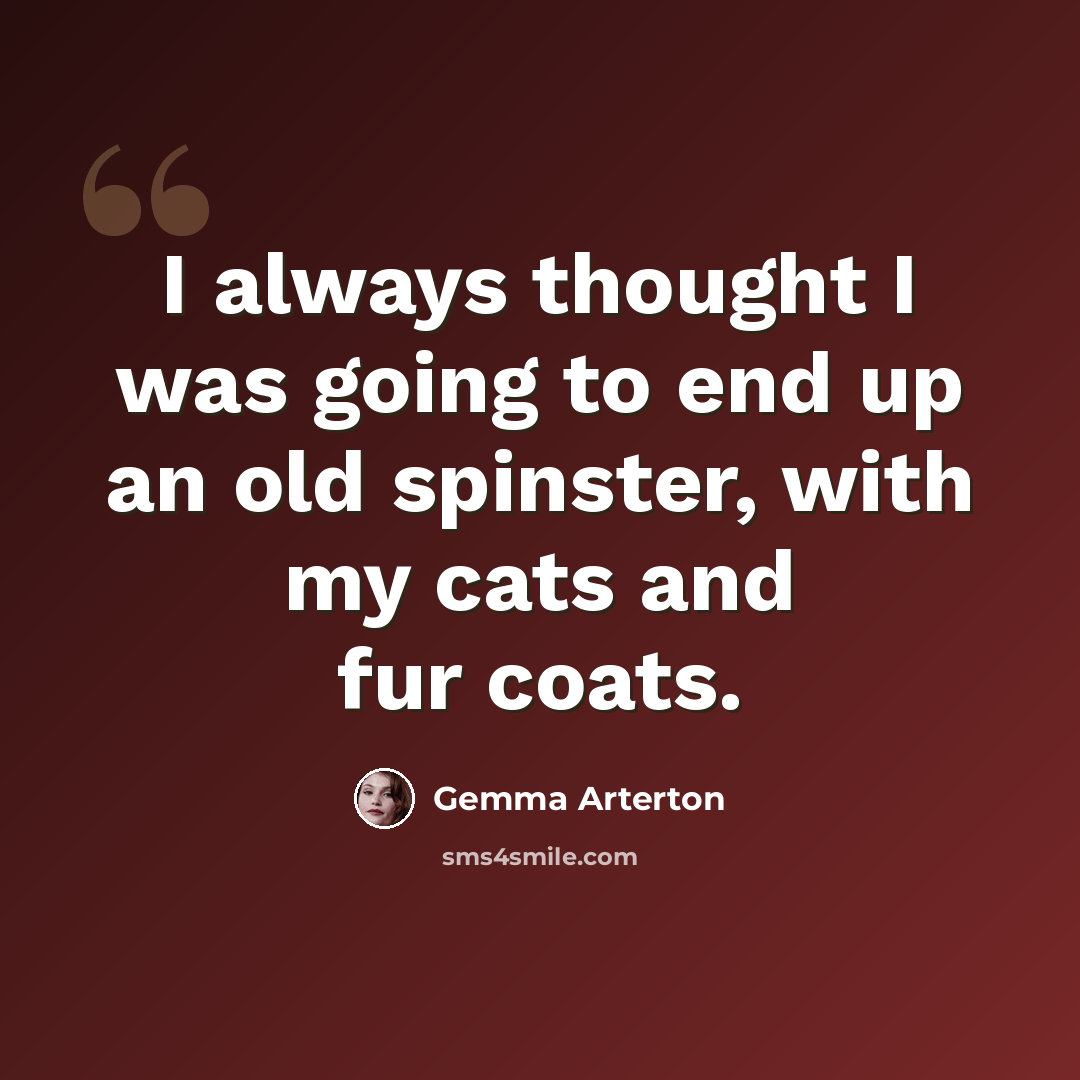 “I always thought I was going to end up an old spinster, with my cats and fur coats.” quote by Gemma Arterton
