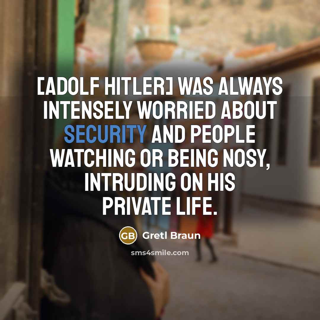 “[Adolf Hitler] was always intensely worried about security and people watching or being nosy, intruding on his private life.” quote by Gretl Braun