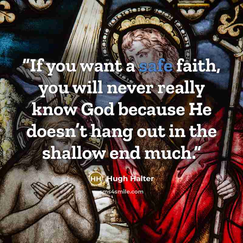 “If you want a safe faith, you will never really know God because He doesn’t hang out in the shallow end much.” quote by Hugh Halter