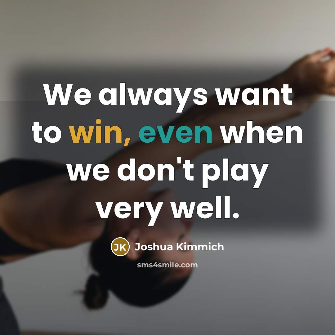 “We always want to win, even when we don't play very well.” quote by Joshua Kimmich
