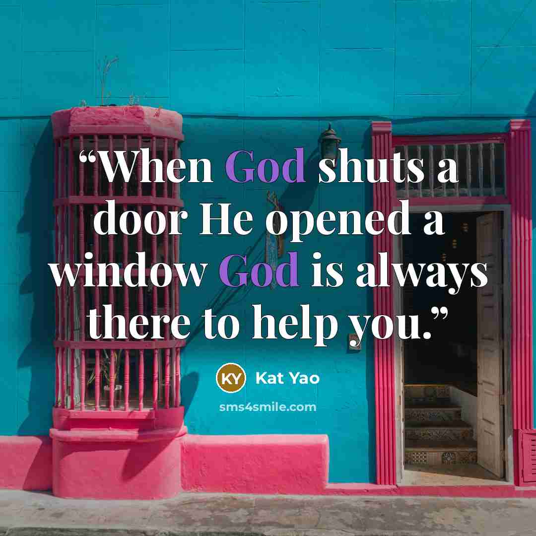“When God shuts a door He opened a window God is always there to help you.” quote by Kat Yao