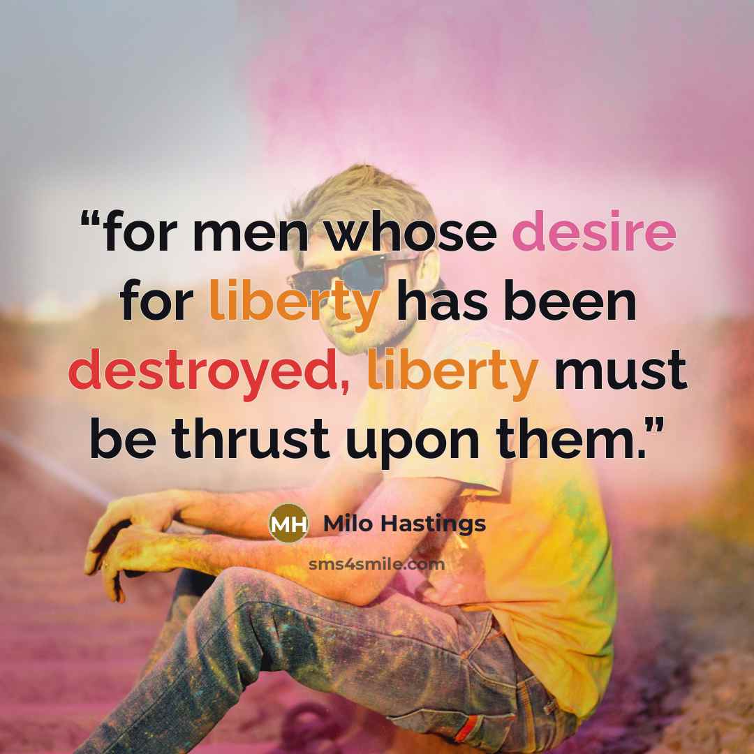 “for men whose desire for liberty has been destroyed, liberty must be thrust upon them.” quote by Milo Hastings