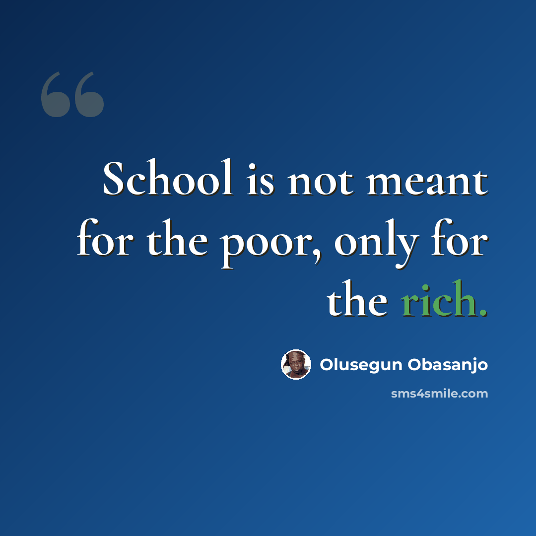 “School is not meant for the poor, only for the rich.” quote by Olusegun Obasanjo