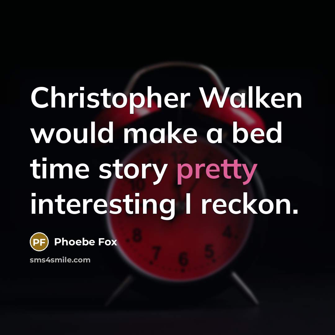 “Christopher Walken would make a bed time story pretty interesting I reckon.” quote by Phoebe Fox