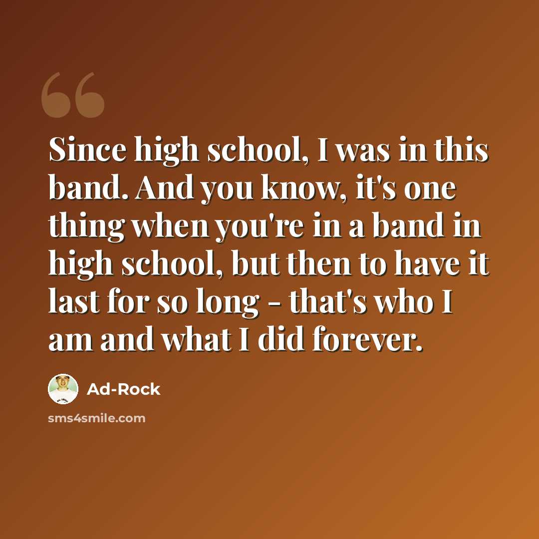“Since high school, I was in this band. And you know, it's one thing when you're in a band in high school, but then to have it last for so long - that's who I am and what I did forever.” quote by Ad-Rock