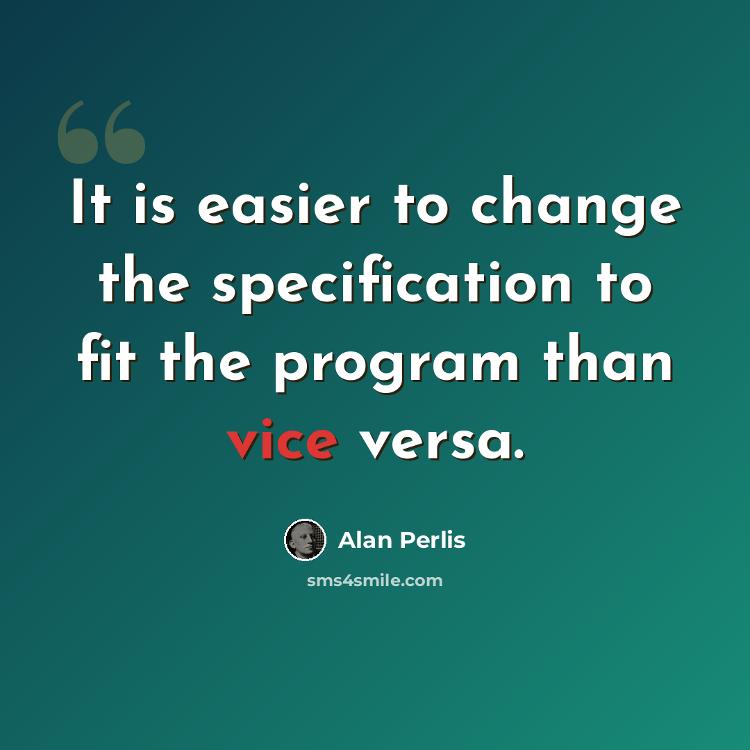 “It is easier to change the specification to fit the program than vice versa.” quote by Alan Perlis