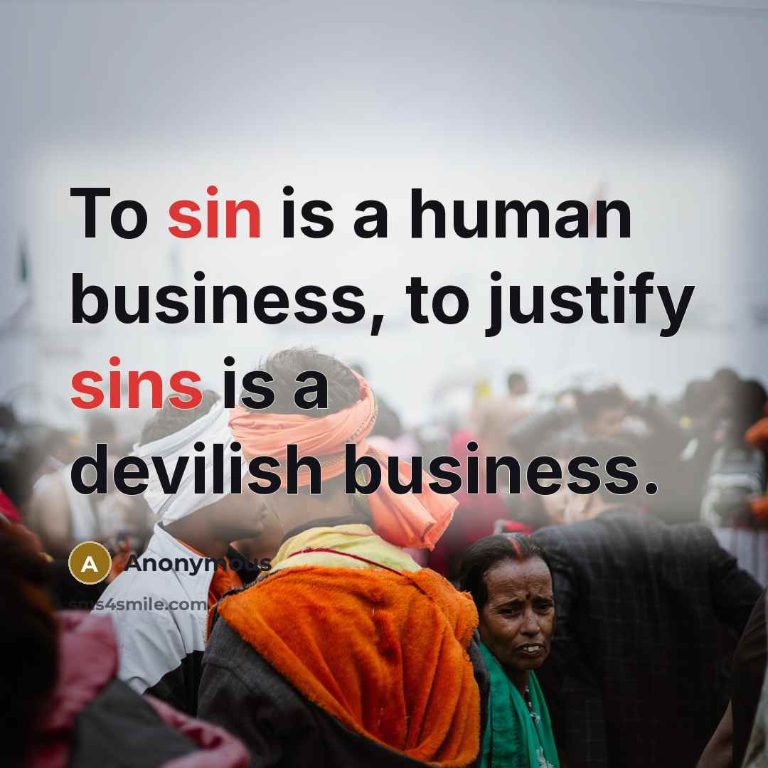 “To sin is a human business, to justify sins is a devilish business.” quote by Anonymous