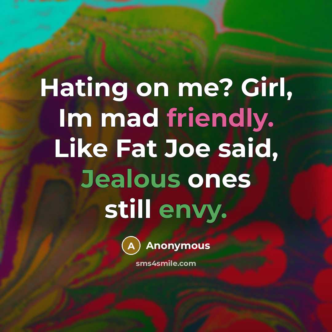 “Hating on me? Girl, Im mad friendly. Like Fat Joe said, Jealous ones still envy.” quote by Anonymous